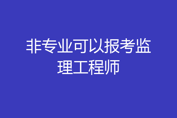 非专业可以报考监理工程师