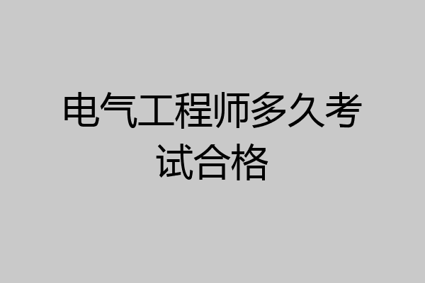 电气工程师多久考试合格