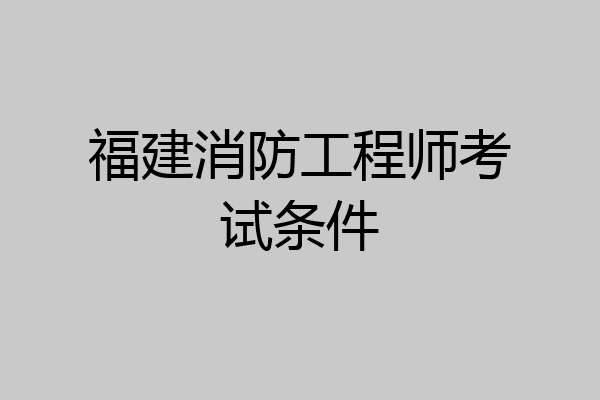福建消防工程师考试条件