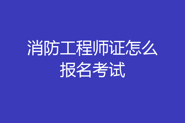 消防工程师证怎么报名考试