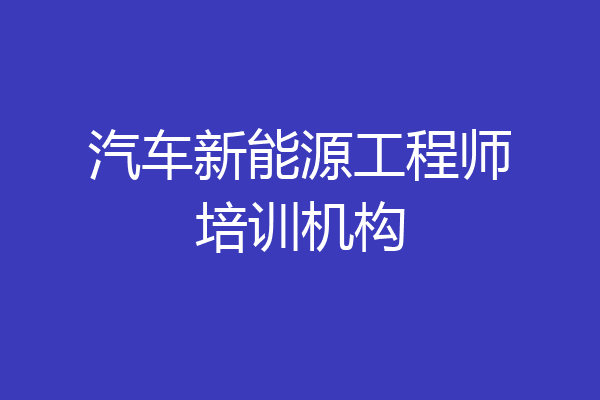 汽车新能源工程师培训机构