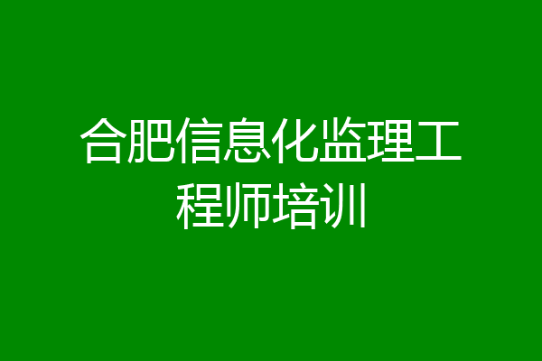 合肥信息化监理工程师培训