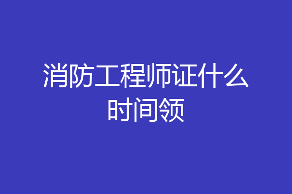 消防工程师证什么时间领