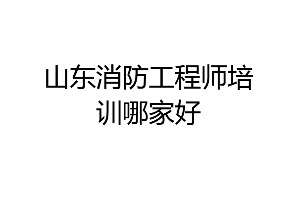 山东消防工程师培训哪家好