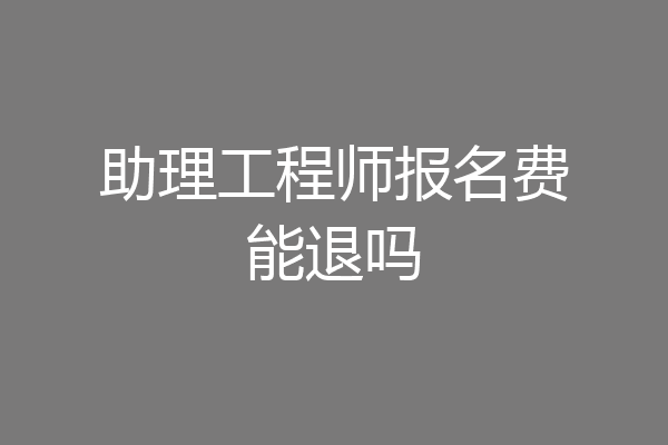 助理工程师报名费能退吗