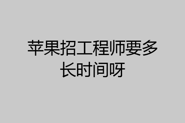 苹果招工程师要多长时间呀