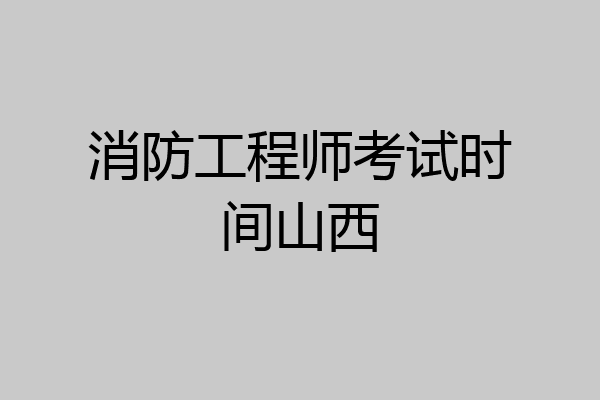 消防工程师考试时间山西