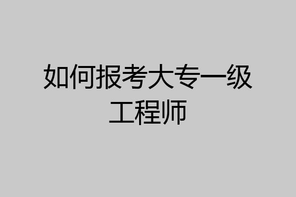 如何报考大专一级工程师