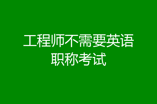 工程师不需要英语职称考试