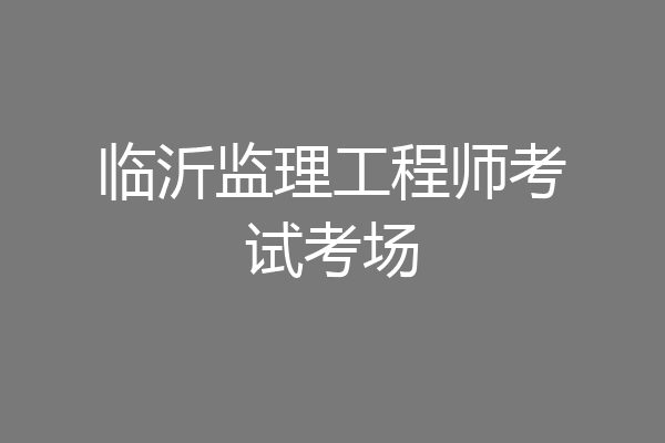 临沂监理工程师考试考场
