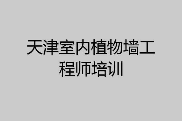 天津室内植物墙工程师培训