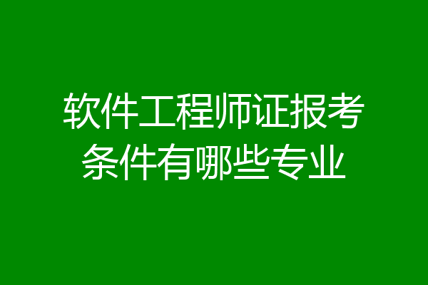 软件工程师证报考条件有哪些专业