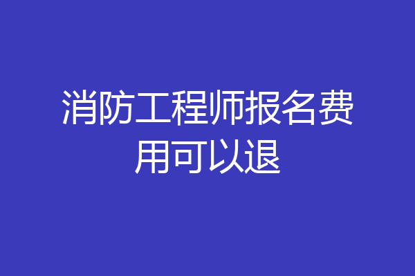 消防工程师报名费用可以退