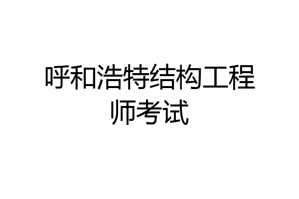呼和浩特结构工程师考试