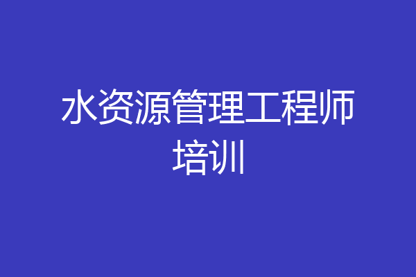 水资源管理工程师培训