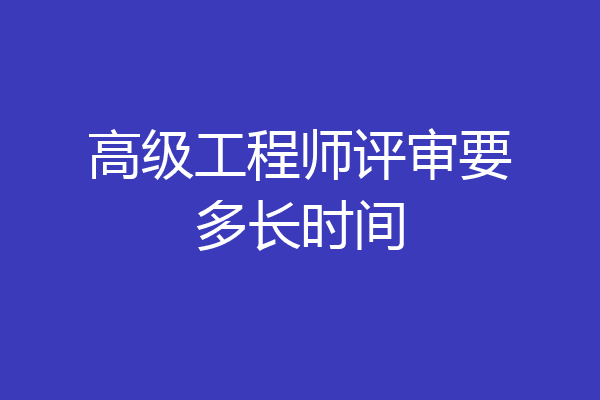 高级工程师评审要多长时间