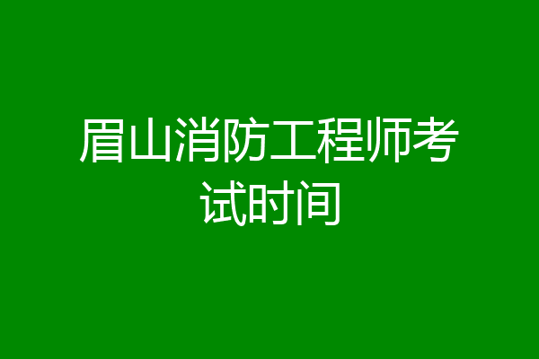 眉山消防工程师考试时间