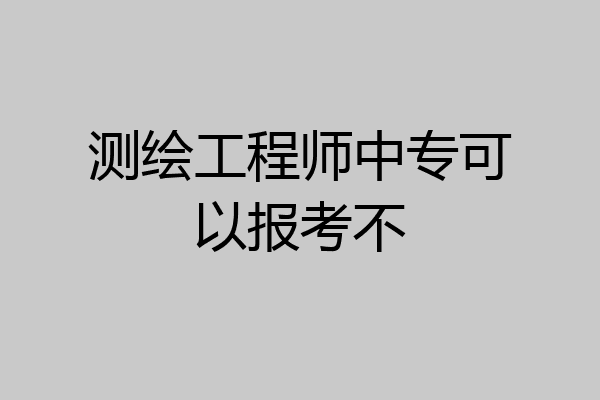 测绘工程师中专可以报考不