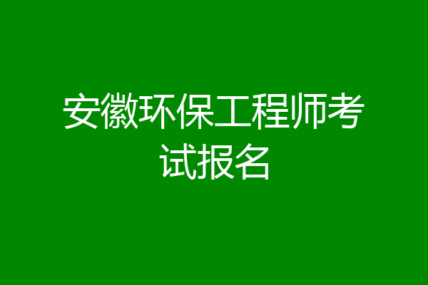 安徽环保工程师考试报名