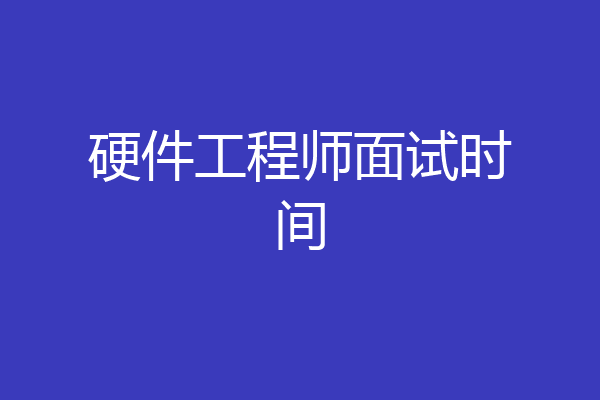 硬件工程师面试时间