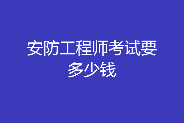 安防工程师考试要多少钱