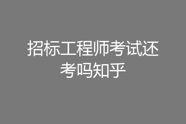 招标工程师考试还考吗知乎