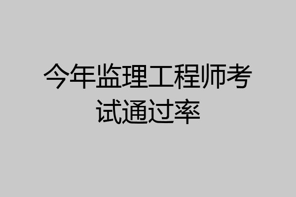 今年监理工程师考试通过率