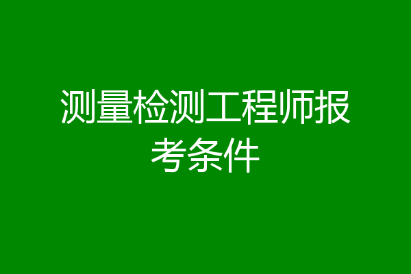 测量检测工程师报考条件