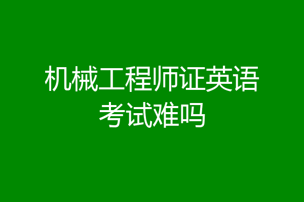 机械工程师证英语考试难吗