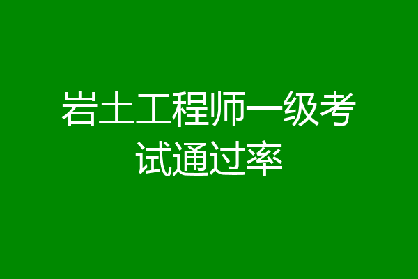 岩土工程师一级考试通过率