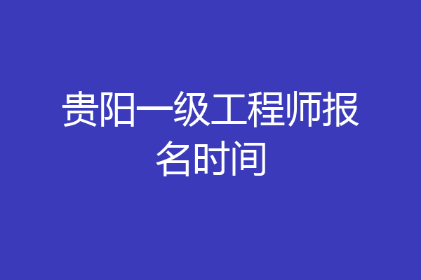 贵阳一级工程师报名时间