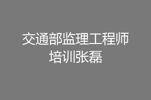交通部监理工程师培训张磊