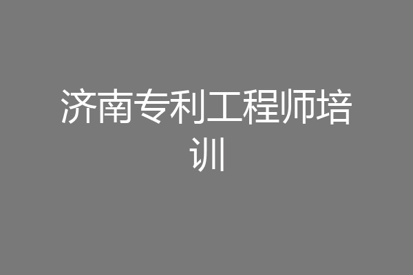 济南专利工程师培训