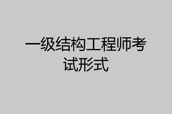 一级结构工程师考试形式