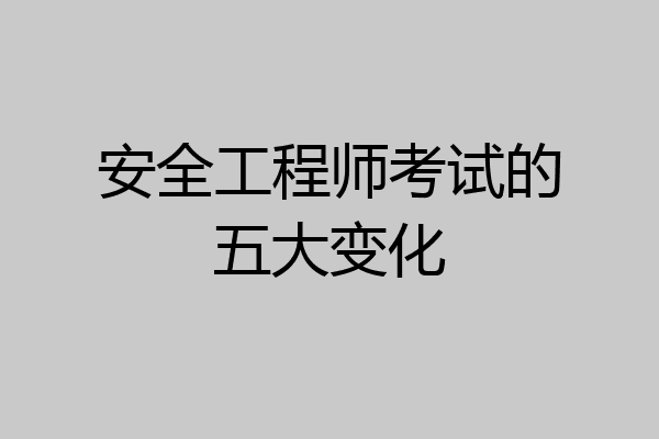 安全工程师考试的五大变化