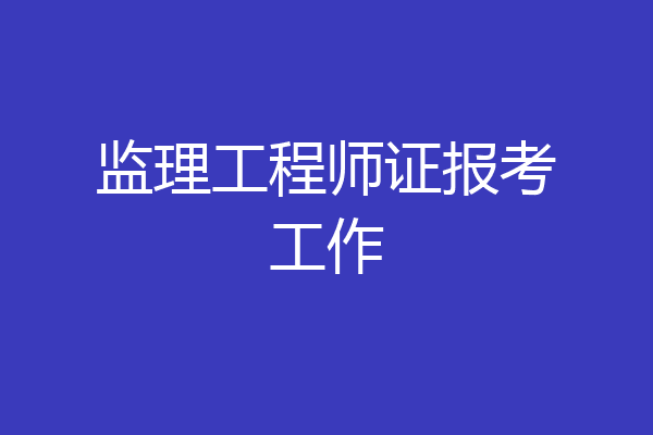 监理工程师证报考工作