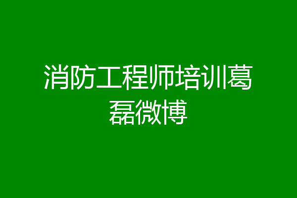 消防工程师培训葛磊微博