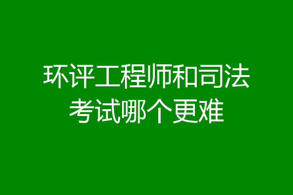 环评工程师和司法考试哪个更难