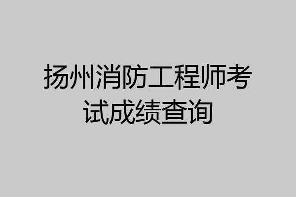 扬州消防工程师考试成绩查询