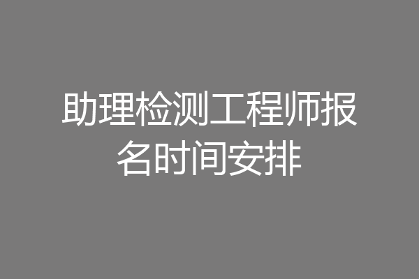 助理检测工程师报名时间安排