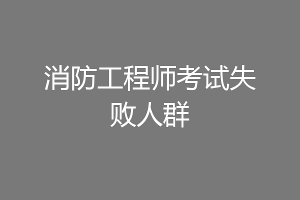消防工程师考试失败人群