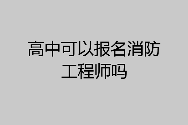 高中可以报名消防工程师吗