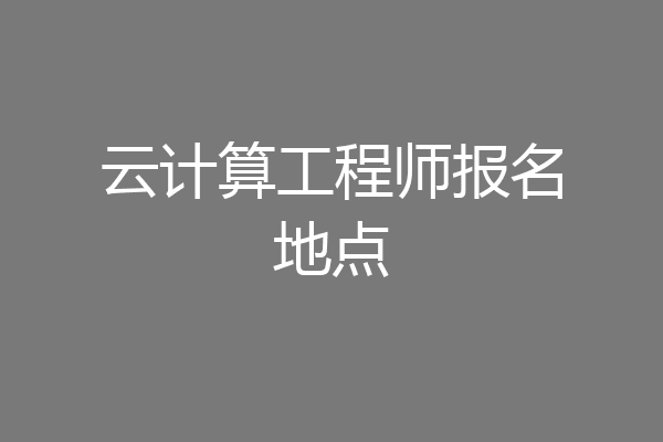 云计算工程师报名地点