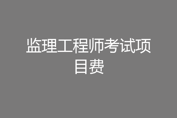 监理工程师考试项目费
