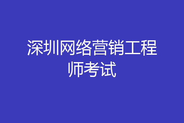 深圳网络营销工程师考试