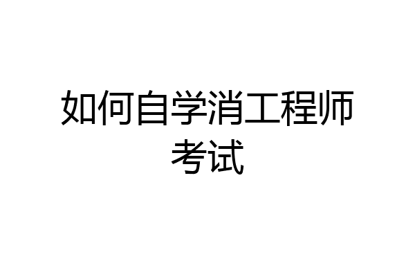 如何自学消工程师考试