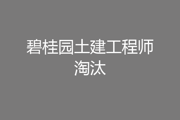 碧桂园土建工程师淘汰