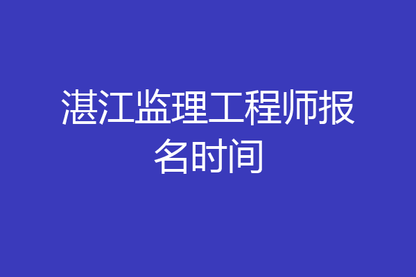 湛江监理工程师报名时间