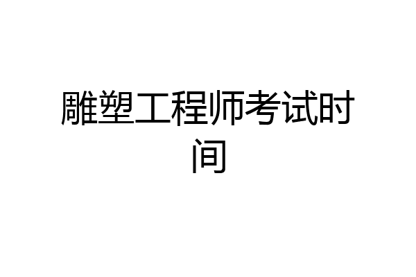 雕塑工程师考试时间