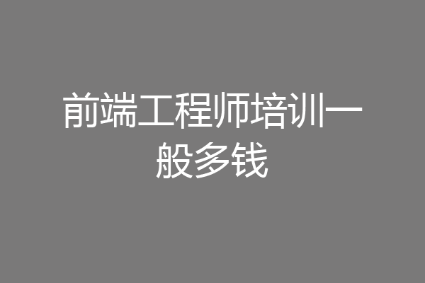 前端工程师培训一般多钱